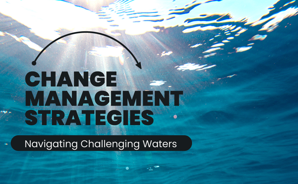 Change Management Strategies: Navigating Challenging Waters