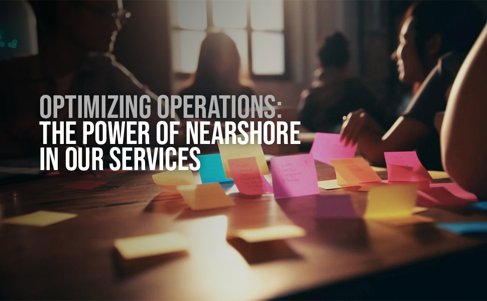 Optimizing Operations: The Power of Nearshore in Our Services